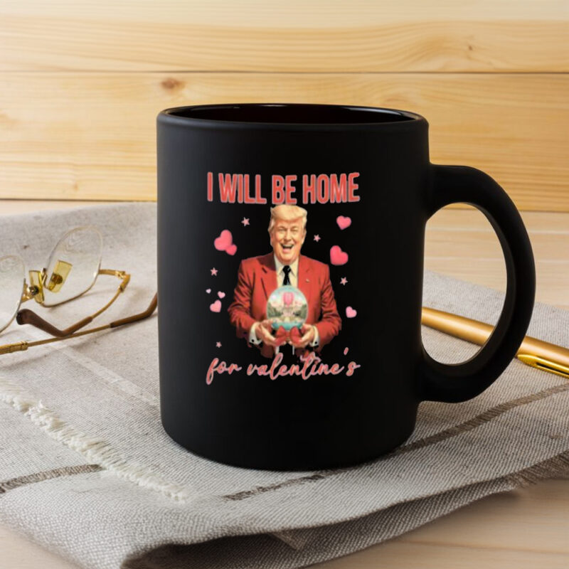 Show Your Love with the Trump Love Mug: Valentine's Day Special 8 Trump Love Mug, I Will Be Home for Valentine Mug