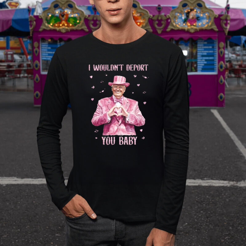 Show Your Trump Pride: "I Wouldn't Deport You Baby" Shirt 9 Trump Lover Shirt, I Wouldn't Deport You Baby Shirt1