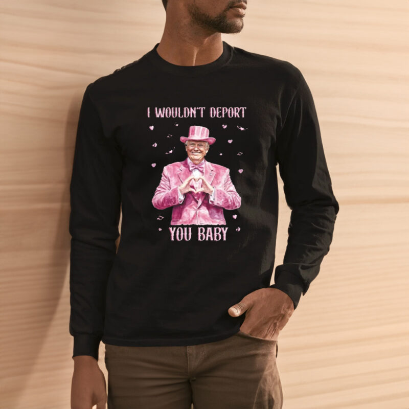 Show Your Trump Pride: "I Wouldn't Deport You Baby" Shirt 11 Trump Lover Shirt, I Wouldn't Deport You Baby Shirt3