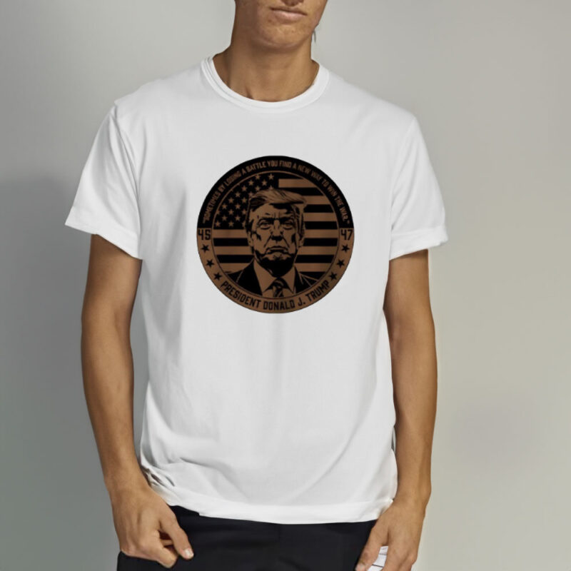 45 47 Donald J Trump: Sometimes Losing a Battle Leads to Victory 10 45-47-Donald-J-Trump-sometimes-by-losing-a-battle-you-find-a-new-way-to-win-the-war-shirt2
