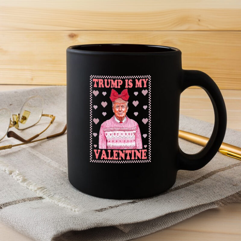 Trump is My Valentine: The Perfect Mug for a Hilarious Valentine's Day 8 Funny Valentine's Day Mug, Trump is My Valentine Mug