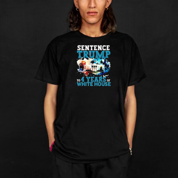 Sentence Trump To 4 Years Of White House shirt