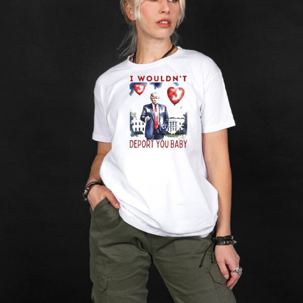 Trump I wouldn’t depot you baby Valentine’s day shirt