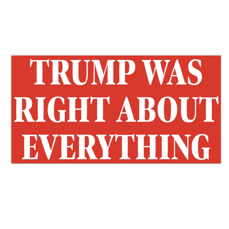 Trump Was Right About Everything: The Ultimate Bumper Sticker for Patriots 10 Trump Was Right About Everything Bumper Stickers