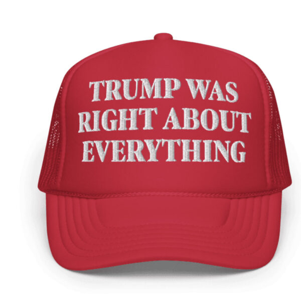 Trump Was Right About Everything Foam Trucker Hat