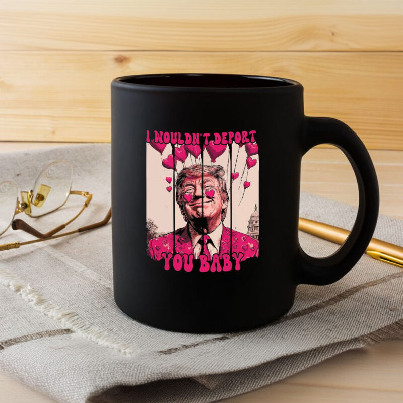 Valentine's Day Trump Mug: "I Wouldn't Deport You Baby 8 Valentine-Trump-I-Wouldn't-Deport-You-Baby,-Pink-Trump-Valentine-Mug