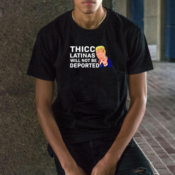 Donald Trump Thicc Latinas Will Not Be Deported shirts