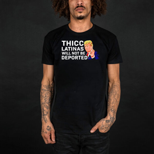 Donald Trump Thicc Latinas Will Not Be Deported shirts