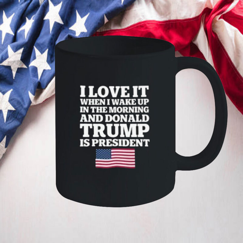I Love It When I Wake Up in the Morning and Donald Trump is President Mug 10 I Love It When I Wake Up in the Morning and Donald Trump is President Mug