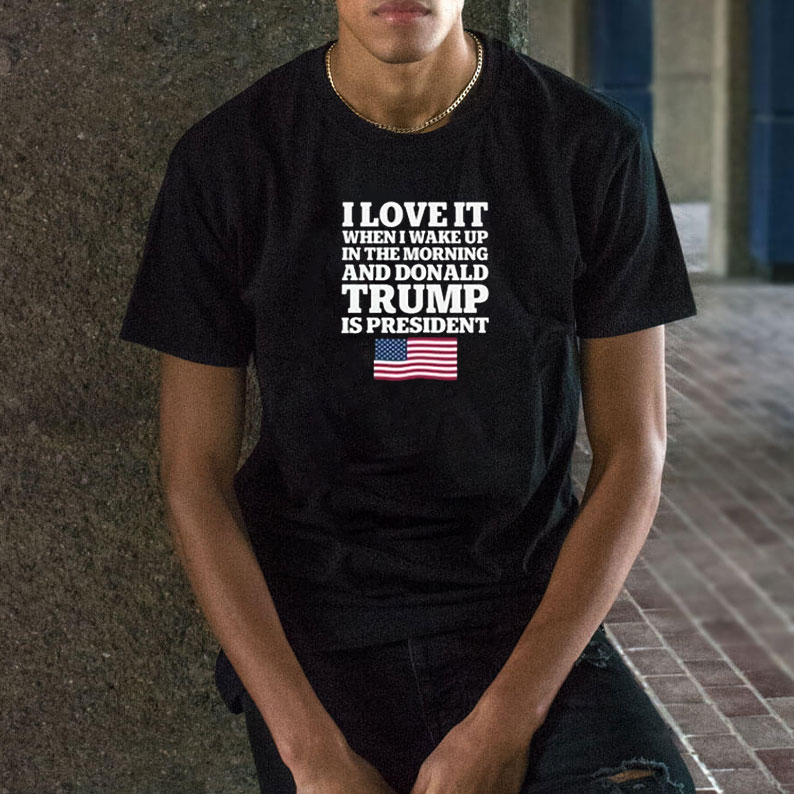 I Love It When I Wake Up in the Morning and Donald Trump is President T-Shirt 10 I Love It When I Wake Up in the Morning and Donald Trump is President T-Shirt